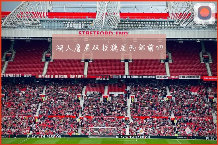 湖人詹眉双核稳居西部前四