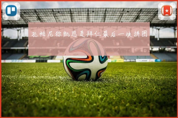 孔帕尼称凯恩是拜仁最后一块拼图
